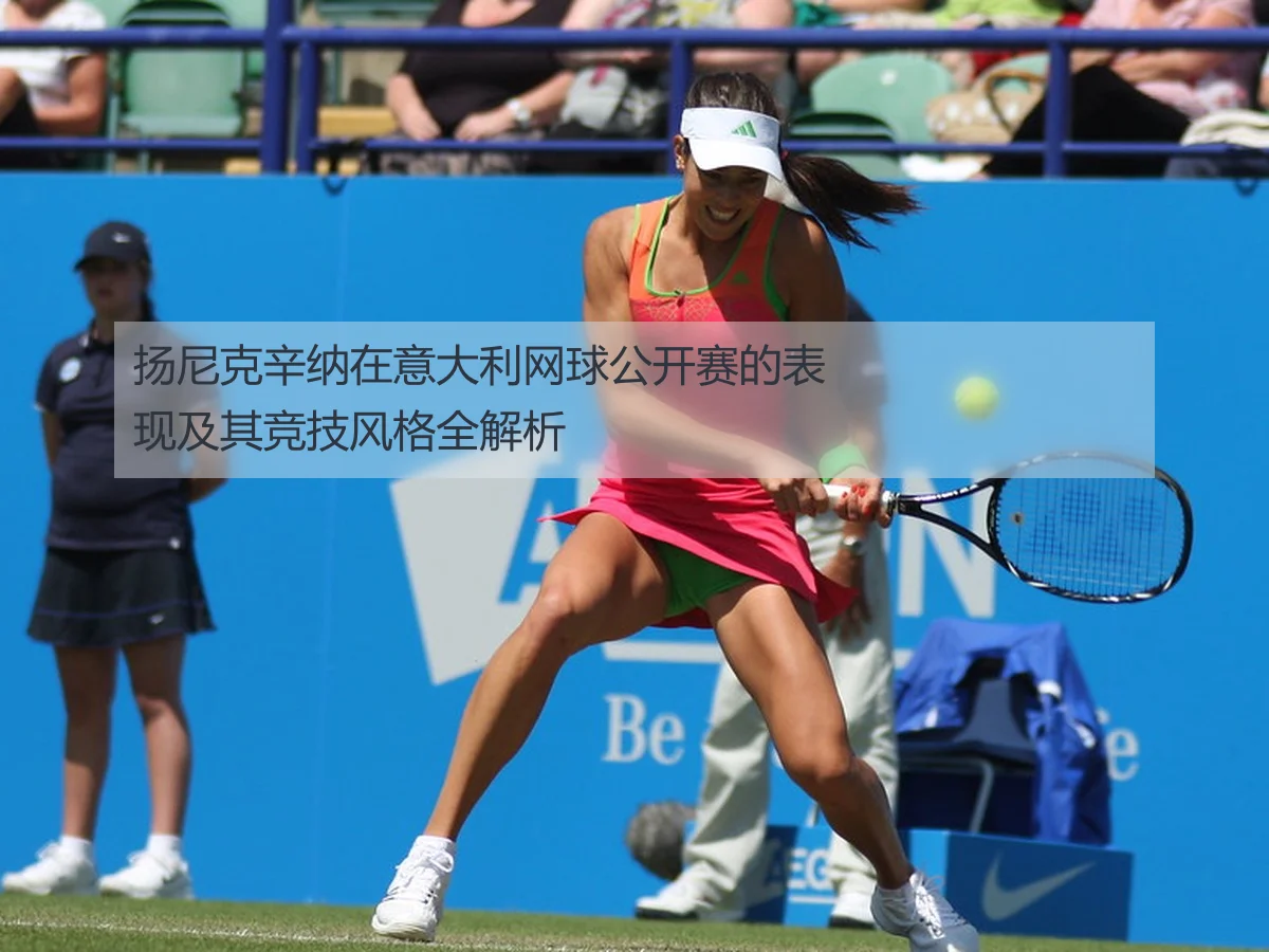扬尼克辛纳在意大利网球公开赛的表现及其竞技风格全解析