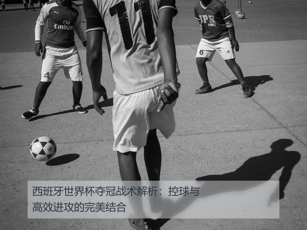 西班牙世界杯夺冠战术解析：控球与高效进攻的完美结合